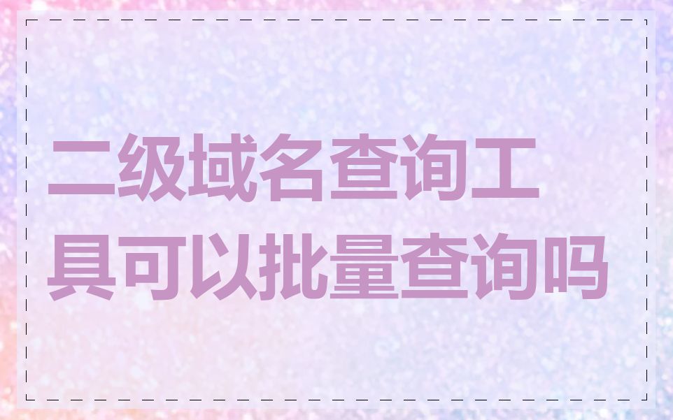 二级域名查询工具可以批量查询吗