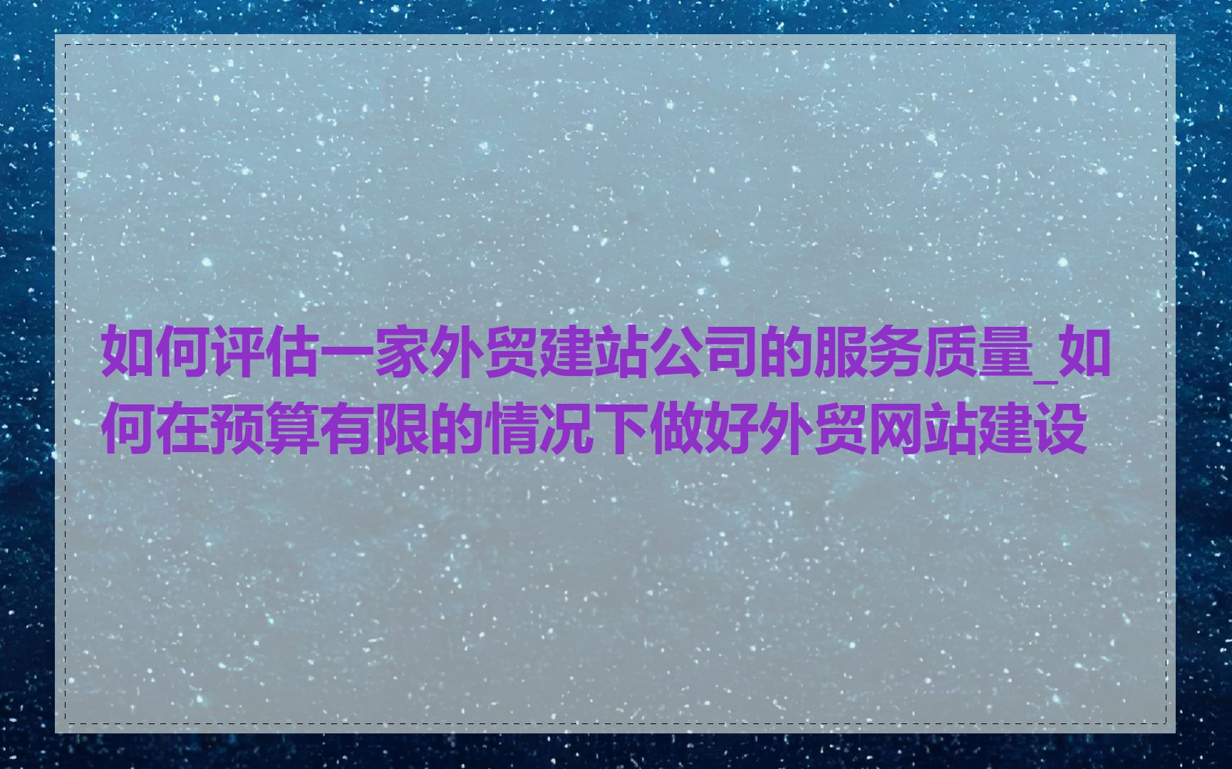 如何评估一家外贸建站公司的服务质量_如何在预算有限的情况下做好外贸网站建设