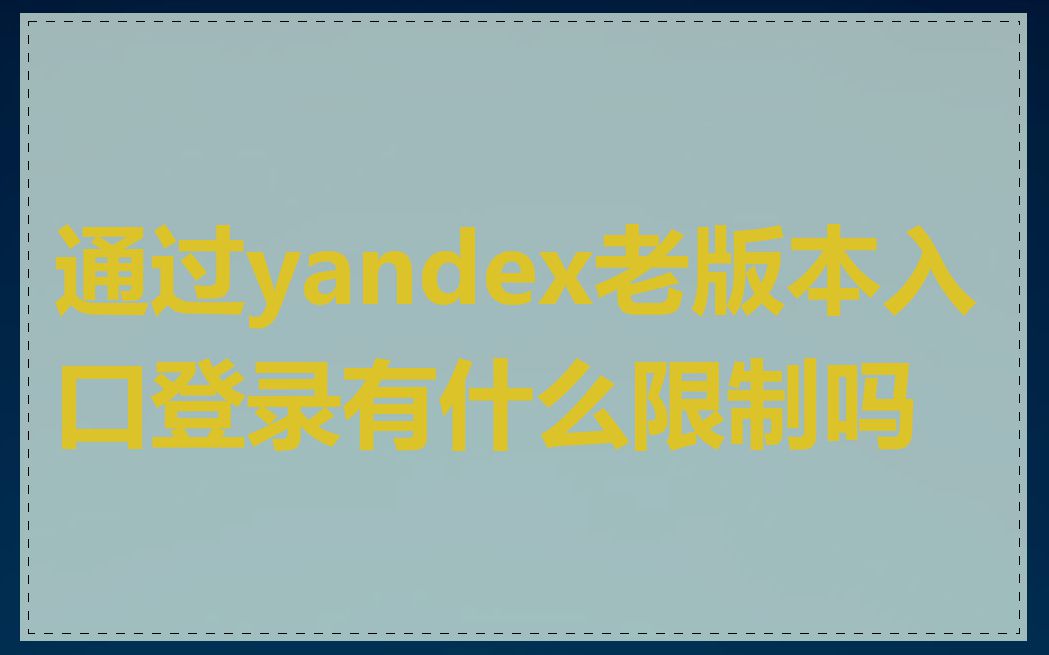 通过yandex老版本入口登录有什么限制吗