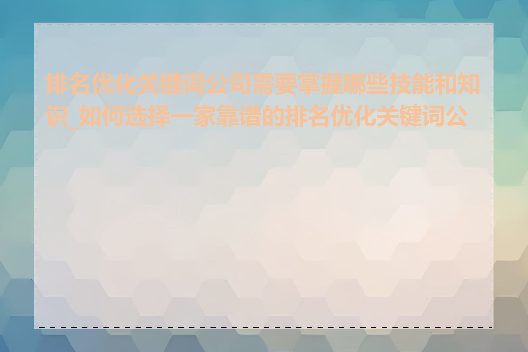 排名优化关键词公司需要掌握哪些技能和知识_如何选择一家靠谱的排名优化关键词公司