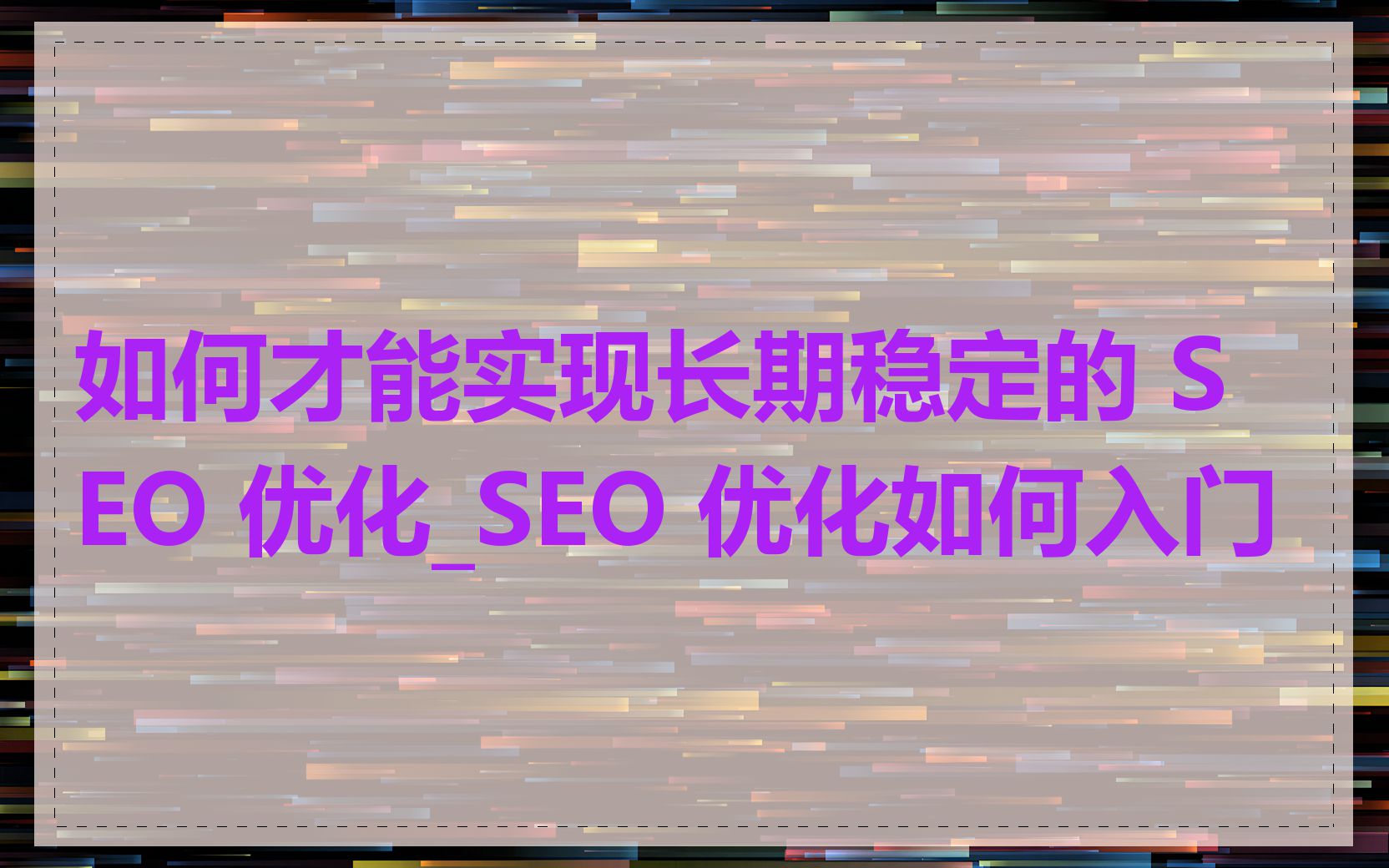 如何才能实现长期稳定的 SEO 优化_SEO 优化如何入门