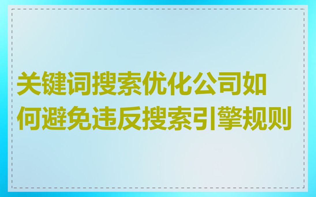 关键词搜索优化公司如何避免违反搜索引擎规则