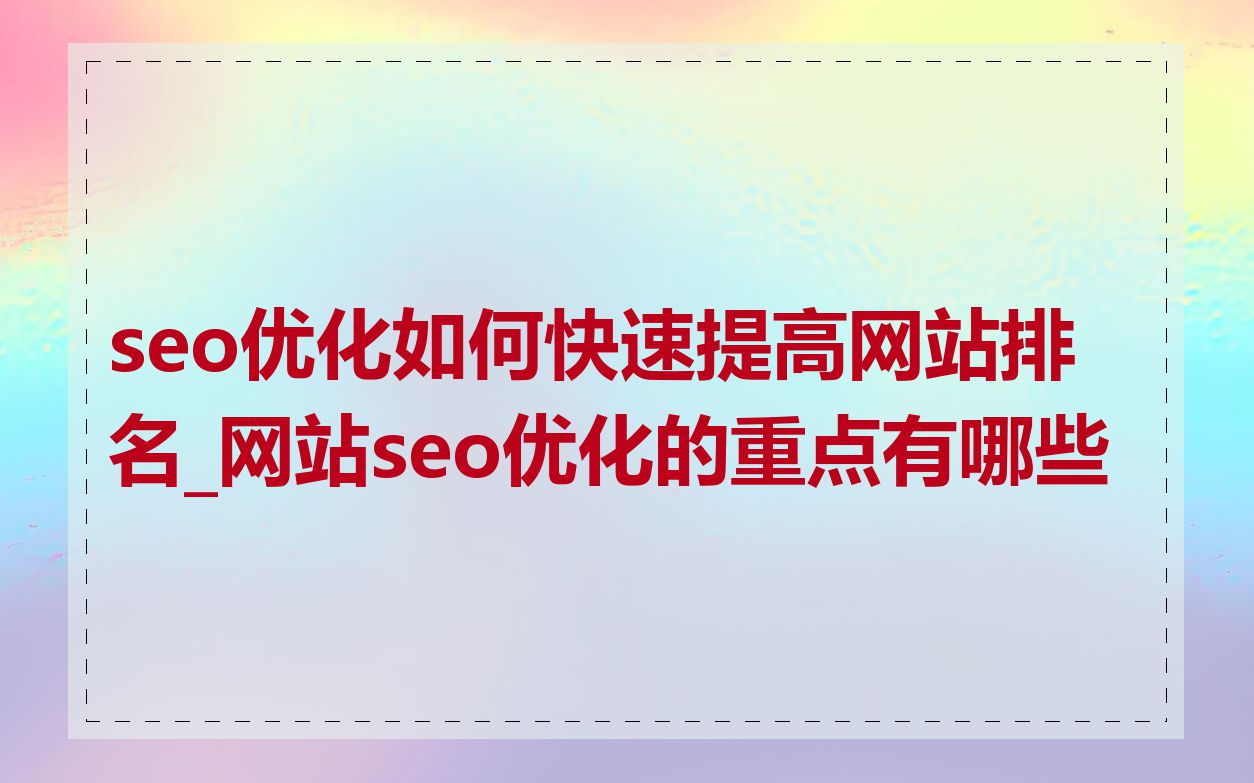 seo优化如何快速提高网站排名_网站seo优化的重点有哪些