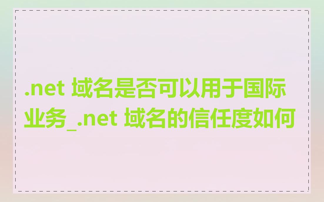 .net 域名是否可以用于国际业务_.net 域名的信任度如何