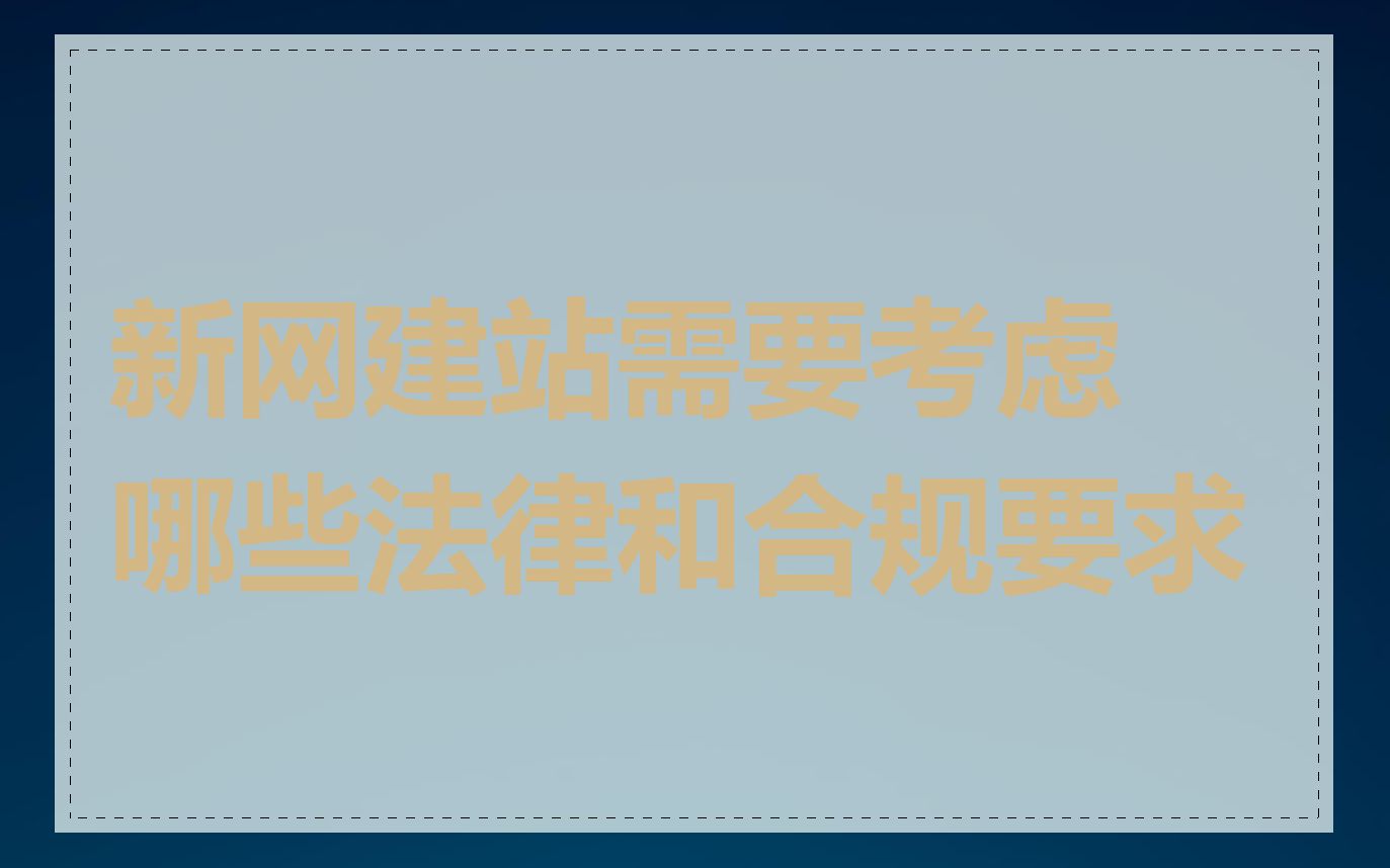 新网建站需要考虑哪些法律和合规要求