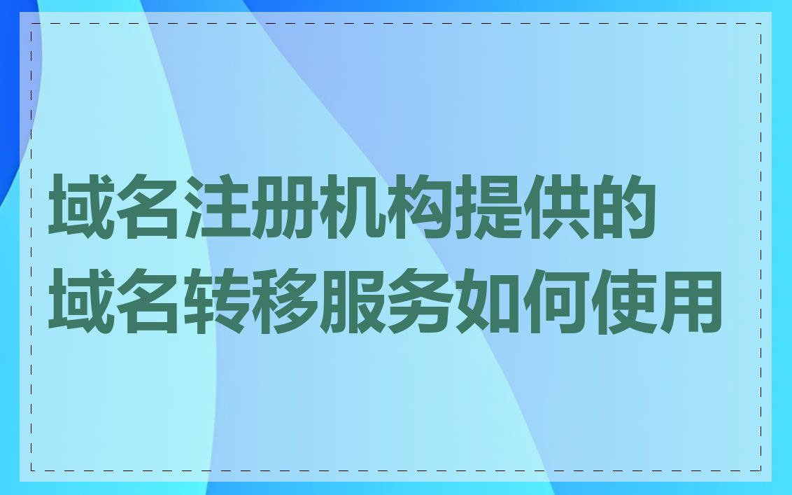 域名注册机构提供的域名转移服务如何使用