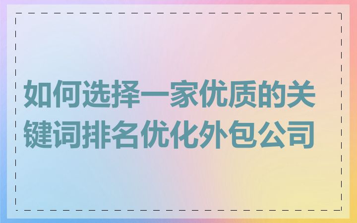 如何选择一家优质的关键词排名优化外包公司