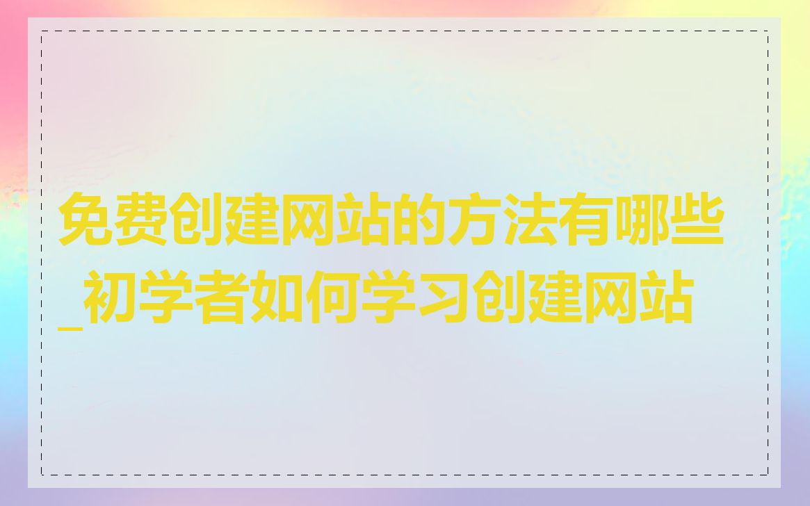 免费创建网站的方法有哪些_初学者如何学习创建网站