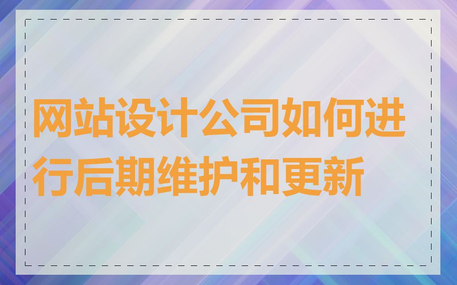 网站设计公司如何进行后期维护和更新