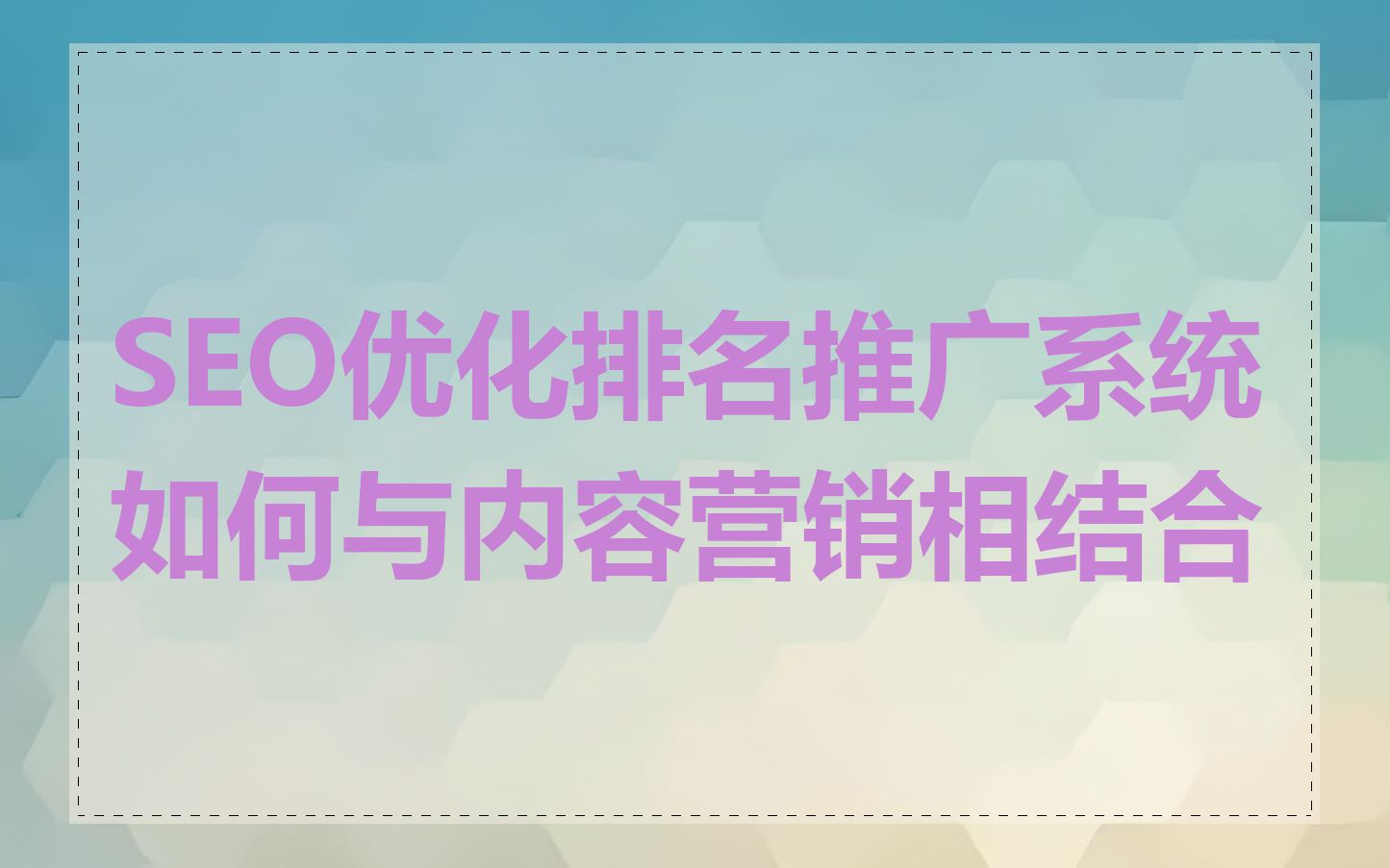 SEO优化排名推广系统如何与内容营销相结合