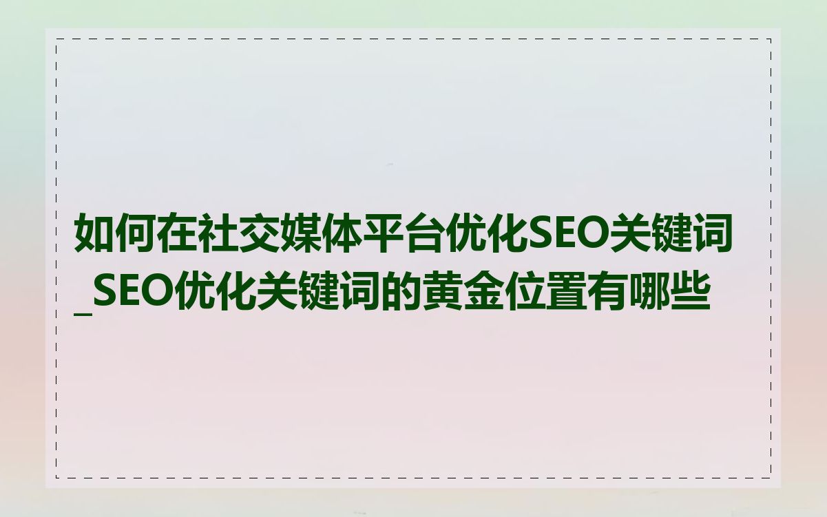 如何在社交媒体平台优化SEO关键词_SEO优化关键词的黄金位置有哪些