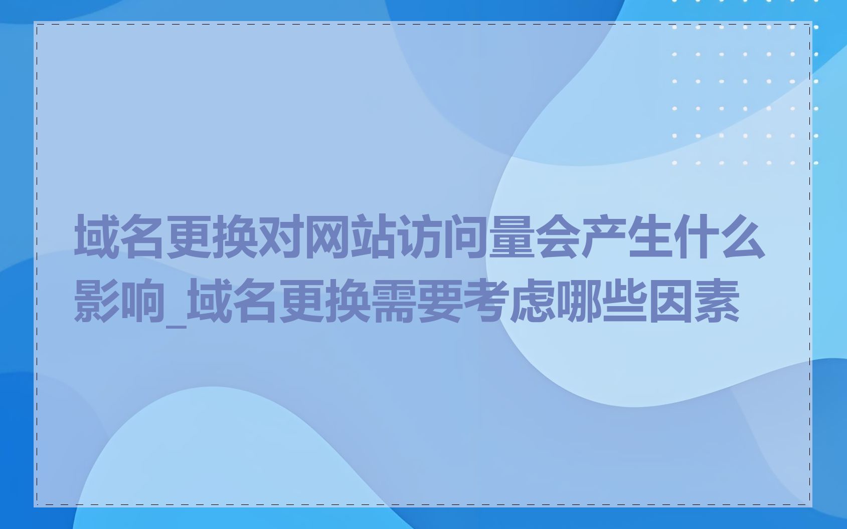 域名更换对网站访问量会产生什么影响_域名更换需要考虑哪些因素