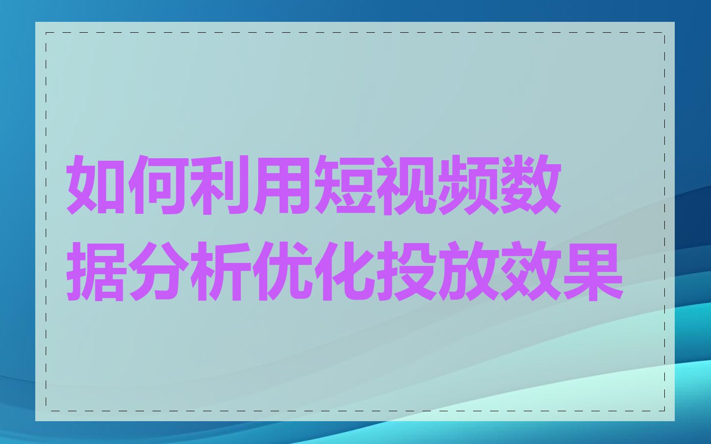 如何利用短视频数据分析优化投放效果