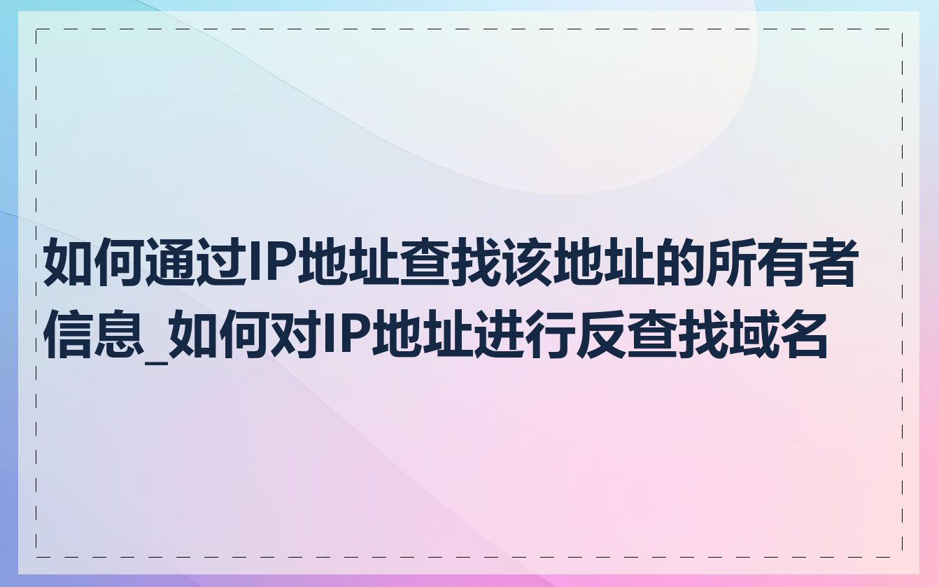 如何通过IP地址查找该地址的所有者信息_如何对IP地址进行反查找域名