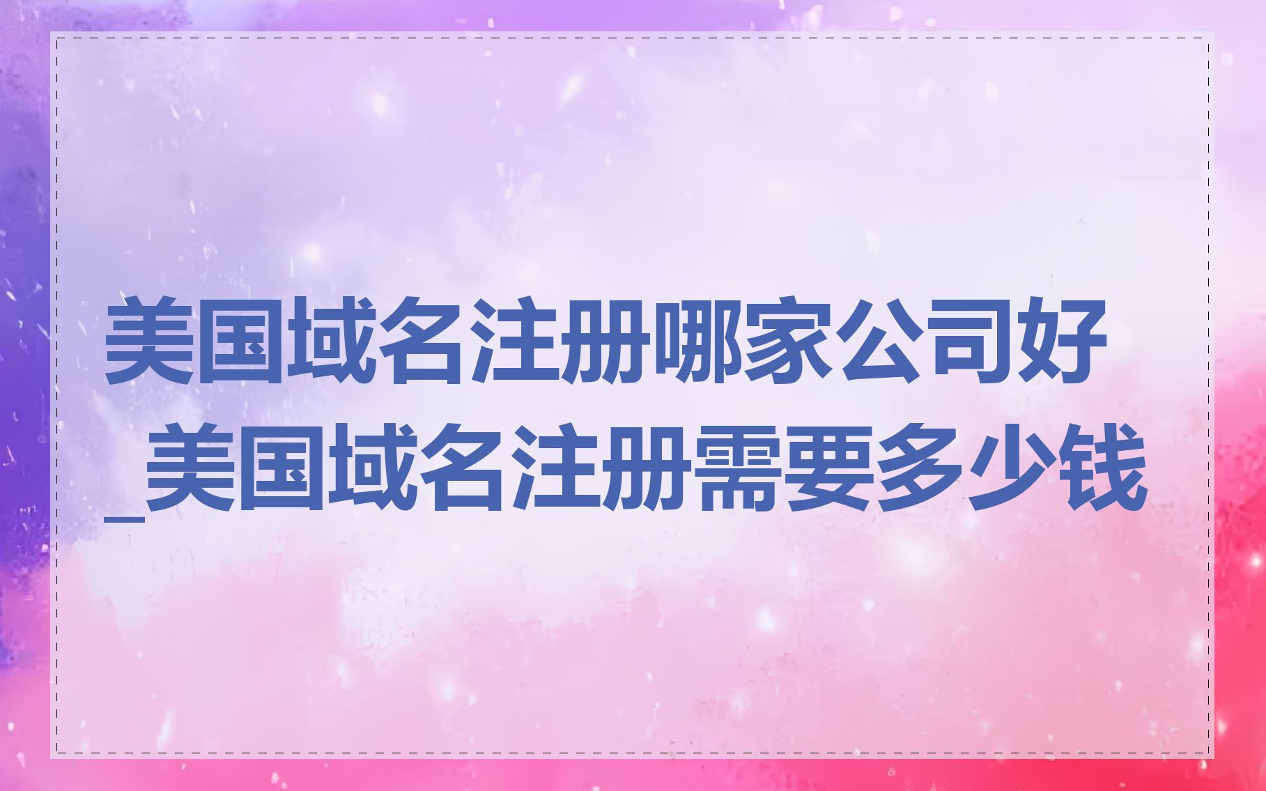 美国域名注册哪家公司好_美国域名注册需要多少钱