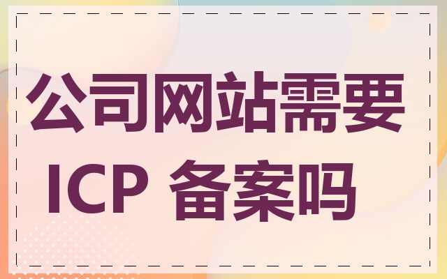 公司网站需要 ICP 备案吗