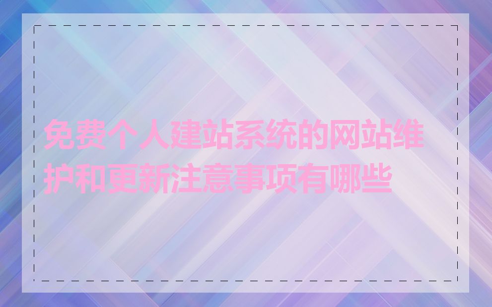 免费个人建站系统的网站维护和更新注意事项有哪些