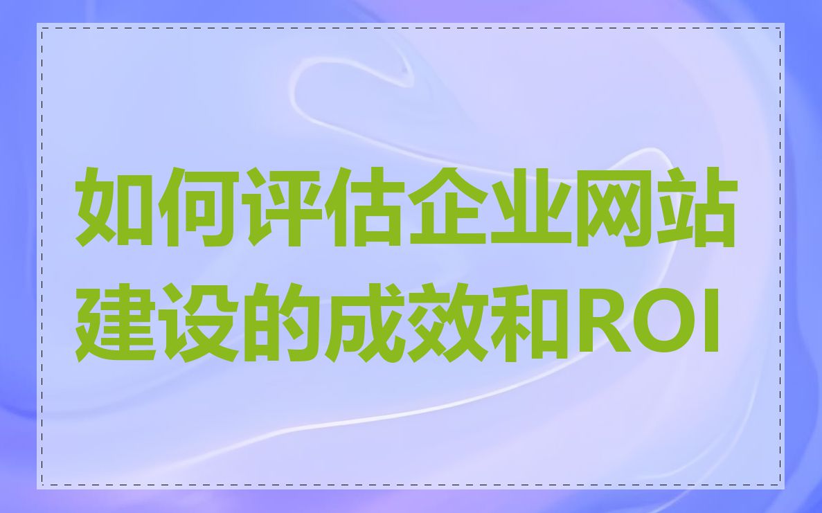 如何评估企业网站建设的成效和ROI