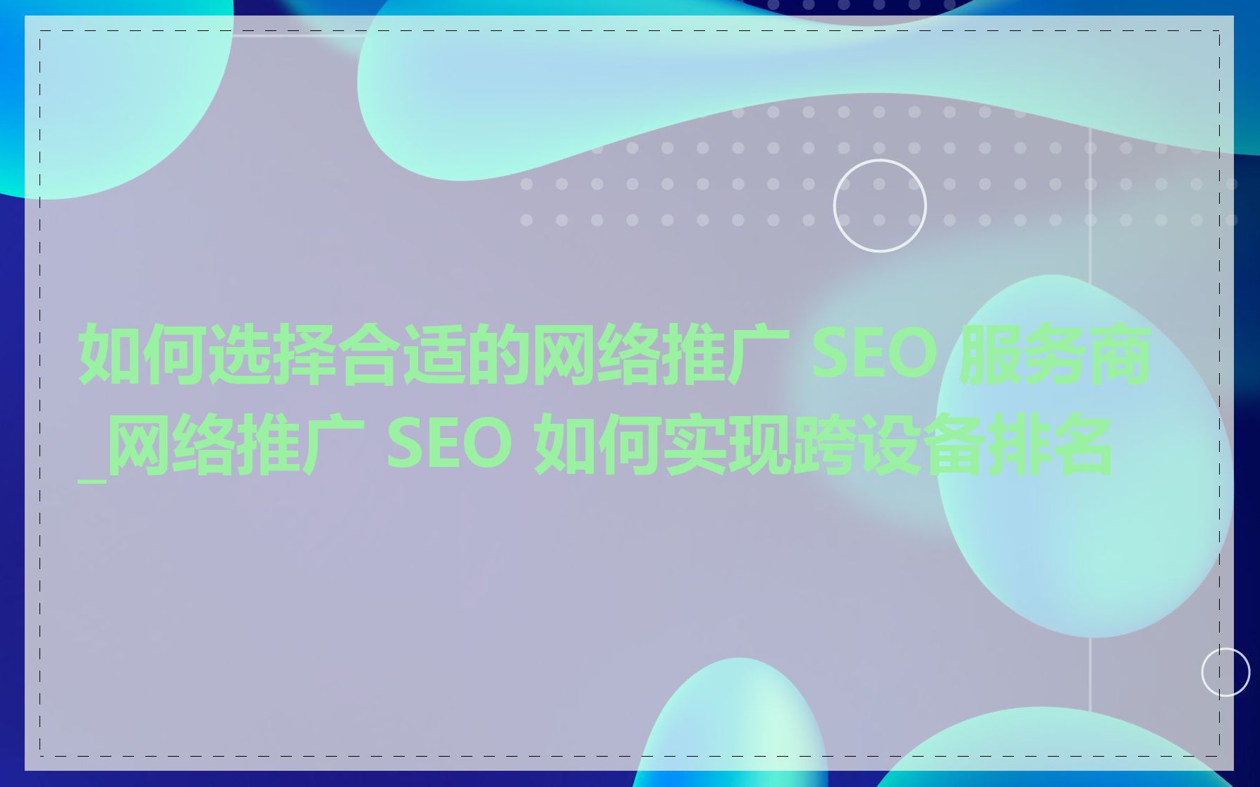 如何选择合适的网络推广 SEO 服务商_网络推广 SEO 如何实现跨设备排名