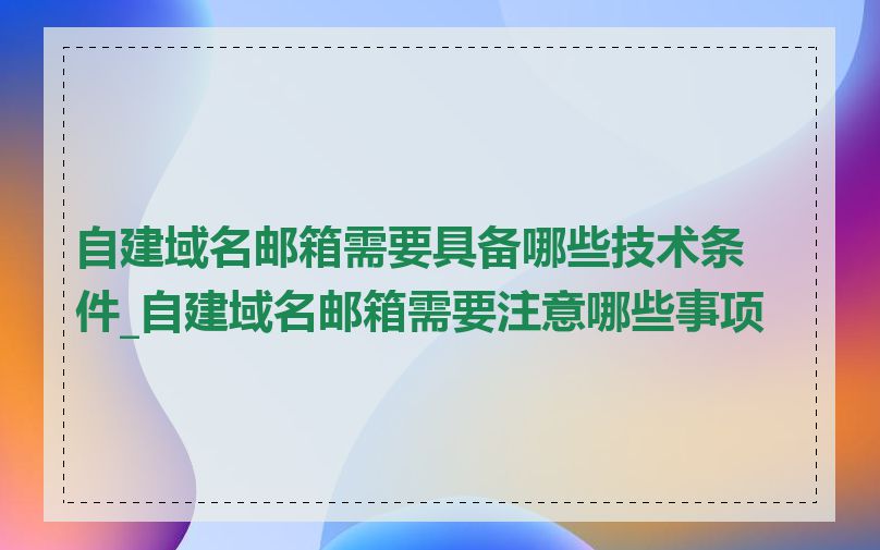 自建域名邮箱需要具备哪些技术条件_自建域名邮箱需要注意哪些事项