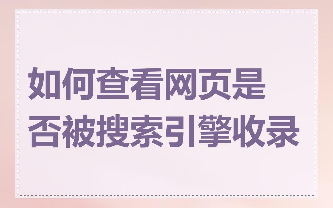 如何查看网页是否被搜索引擎收录