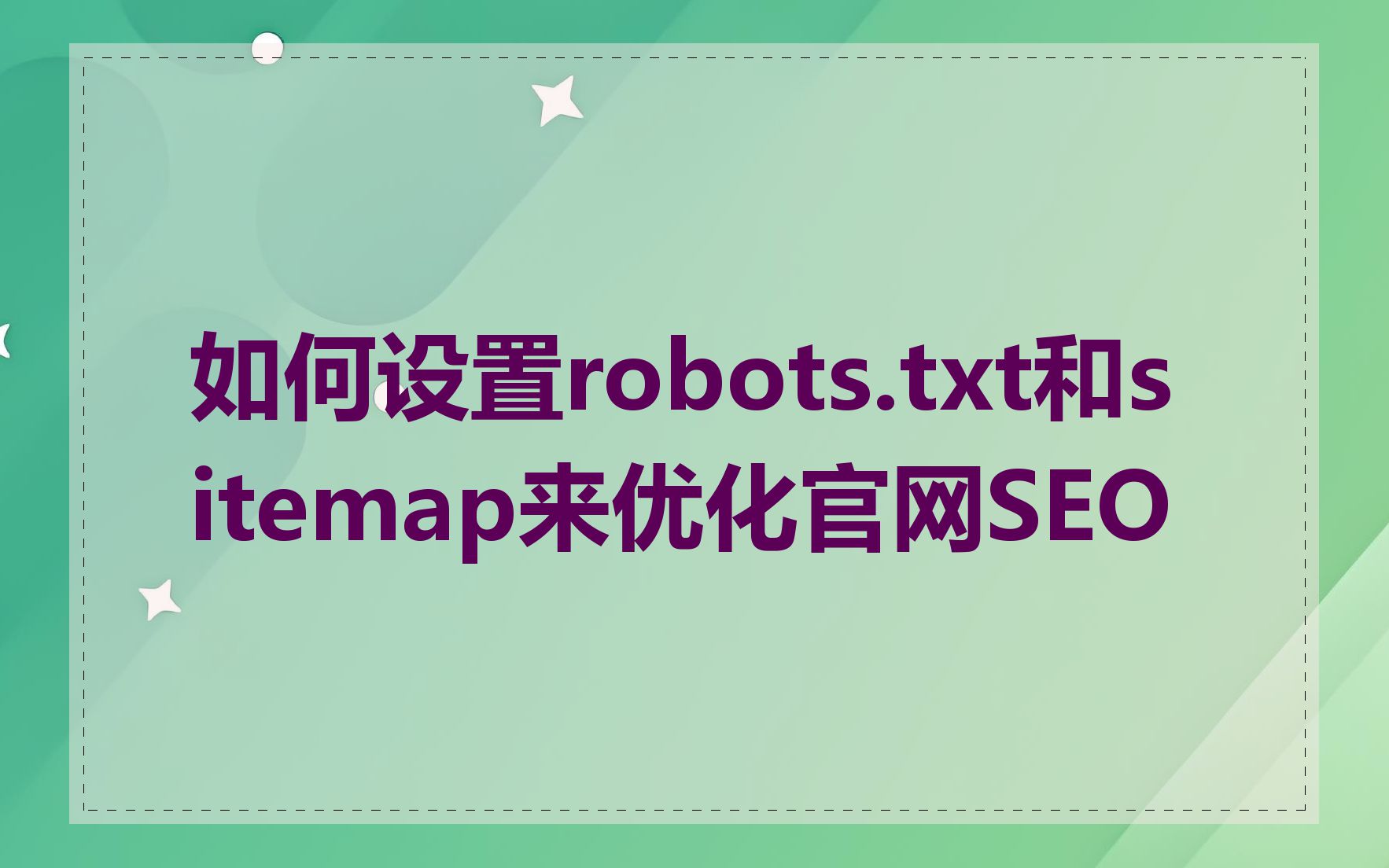 如何设置robots.txt和sitemap来优化官网SEO