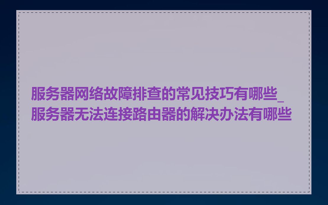 服务器网络故障排查的常见技巧有哪些_服务器无法连接路由器的解决办法有哪些