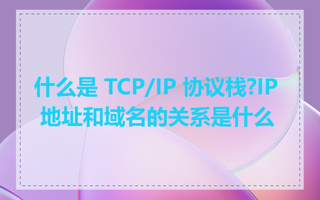 什么是 TCP/IP 协议栈?IP 地址和域名的关系是什么