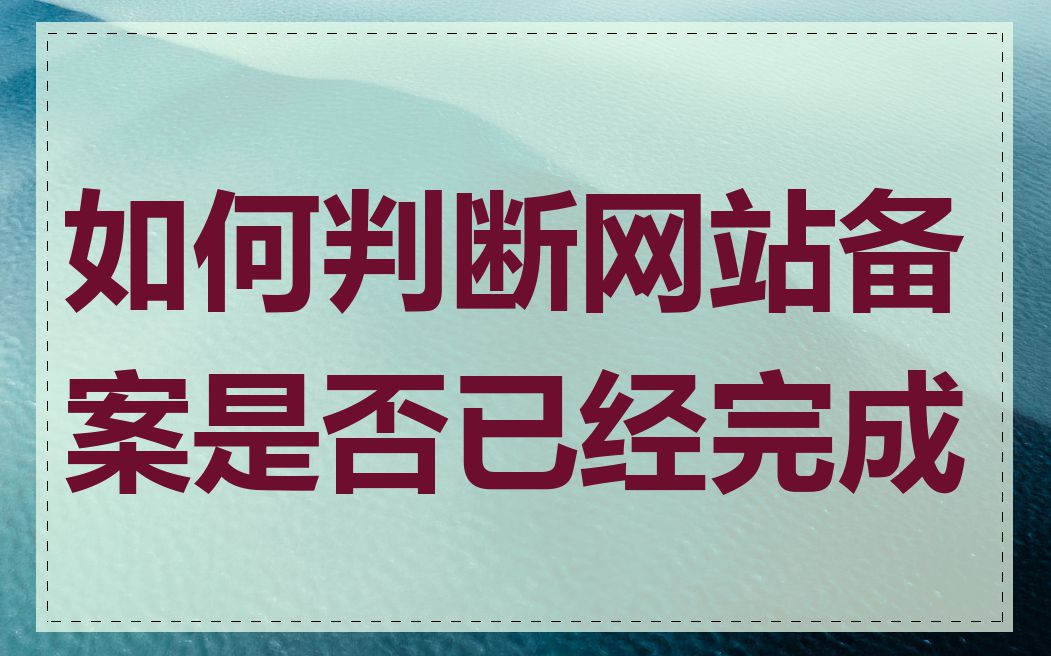 如何判断网站备案是否已经完成