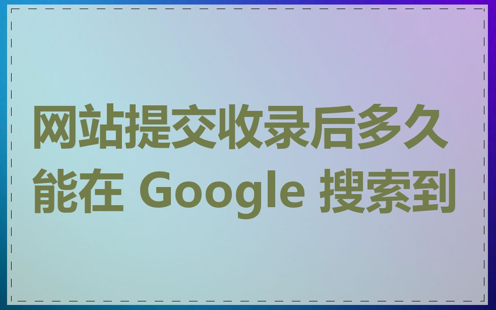 网站提交收录后多久能在 Google 搜索到