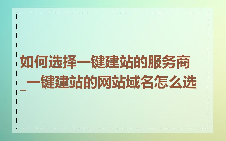 如何选择一键建站的服务商_一键建站的网站域名怎么选