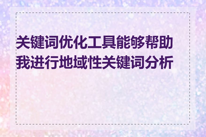 关键词优化工具能够帮助我进行地域性关键词分析吗