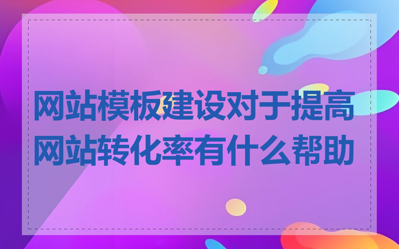 网站模板建设对于提高网站转化率有什么帮助