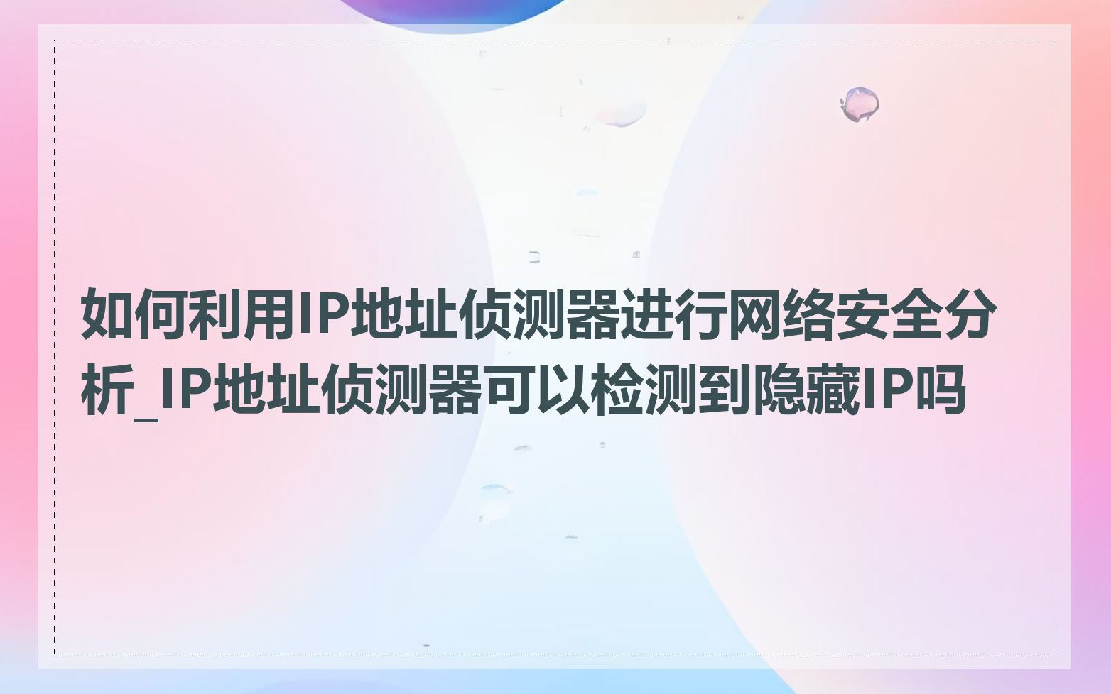 如何利用IP地址侦测器进行网络安全分析_IP地址侦测器可以检测到隐藏IP吗