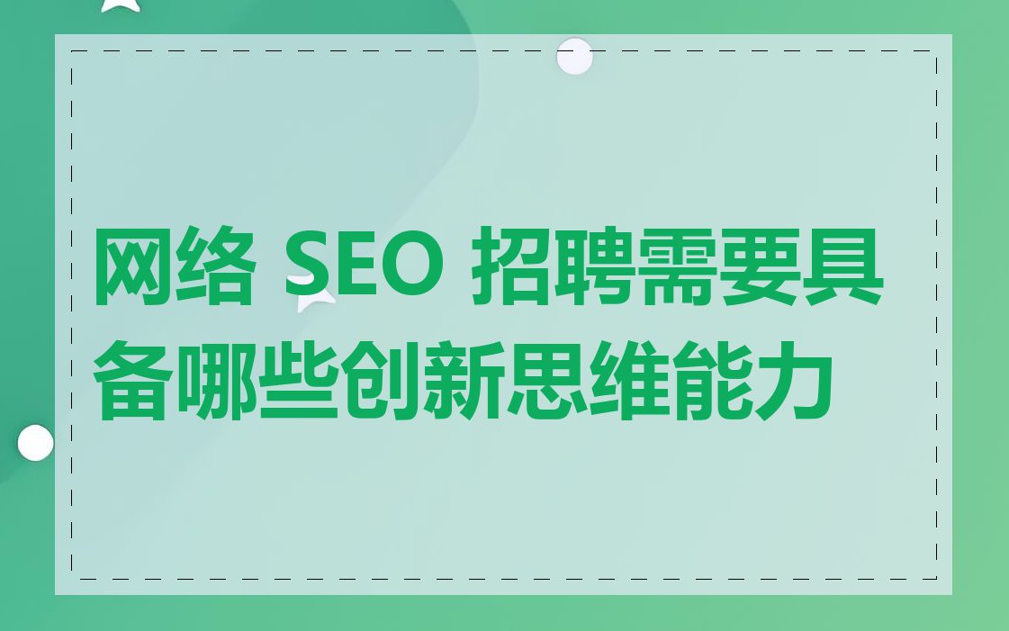 网络 SEO 招聘需要具备哪些创新思维能力