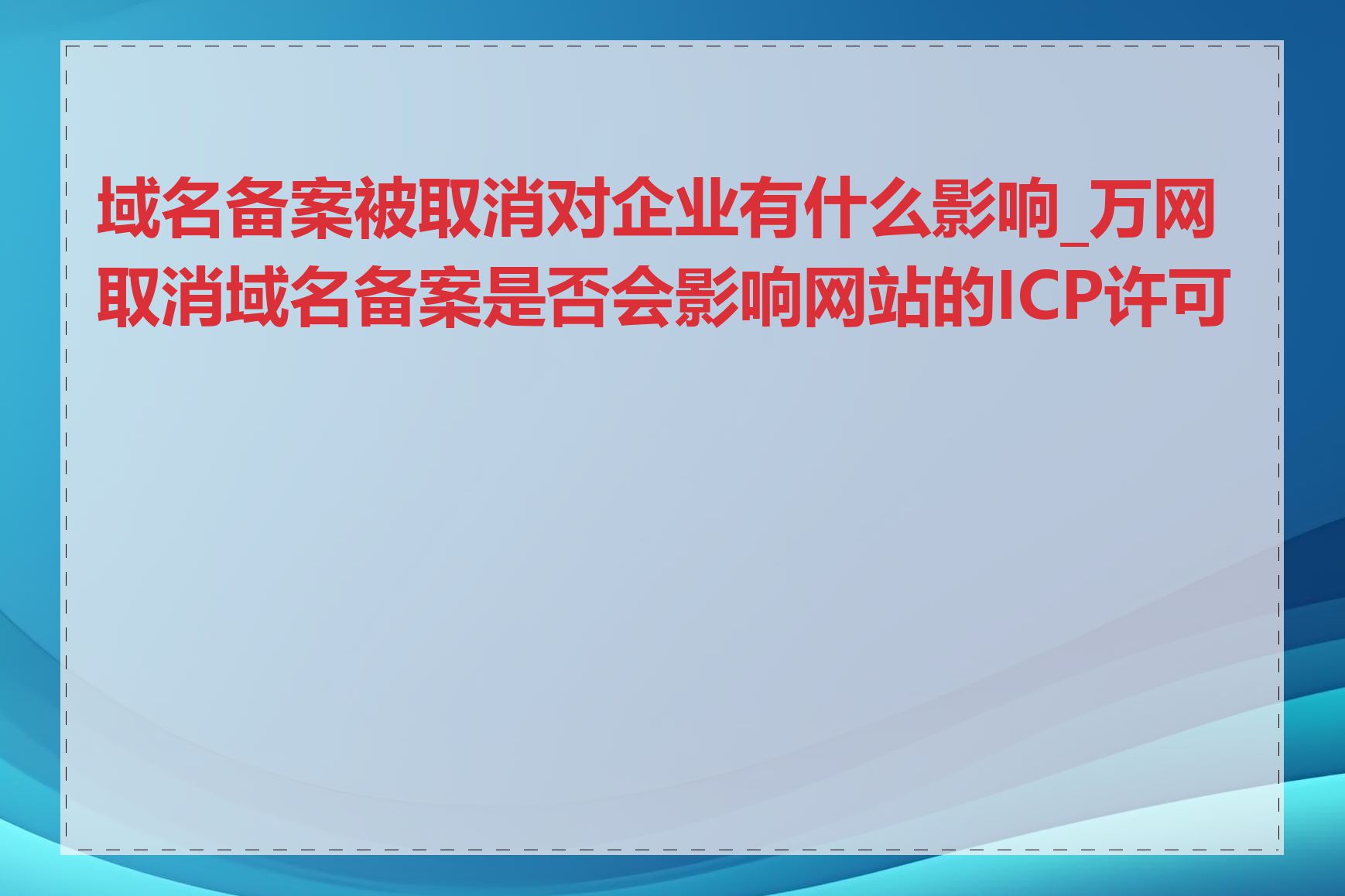 域名备案被取消对企业有什么影响_万网取消域名备案是否会影响网站的ICP许可证