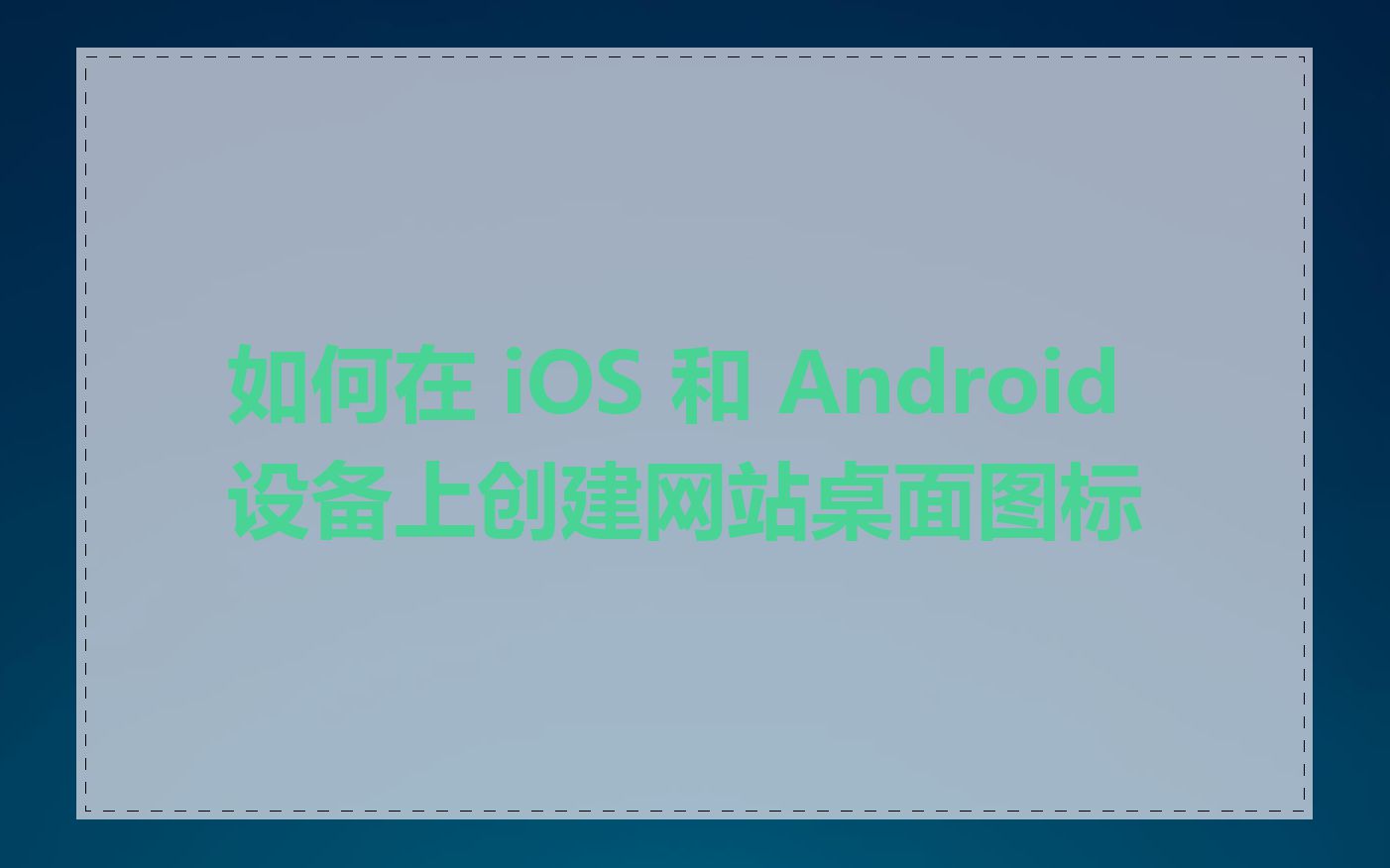 如何在 iOS 和 Android 设备上创建网站桌面图标