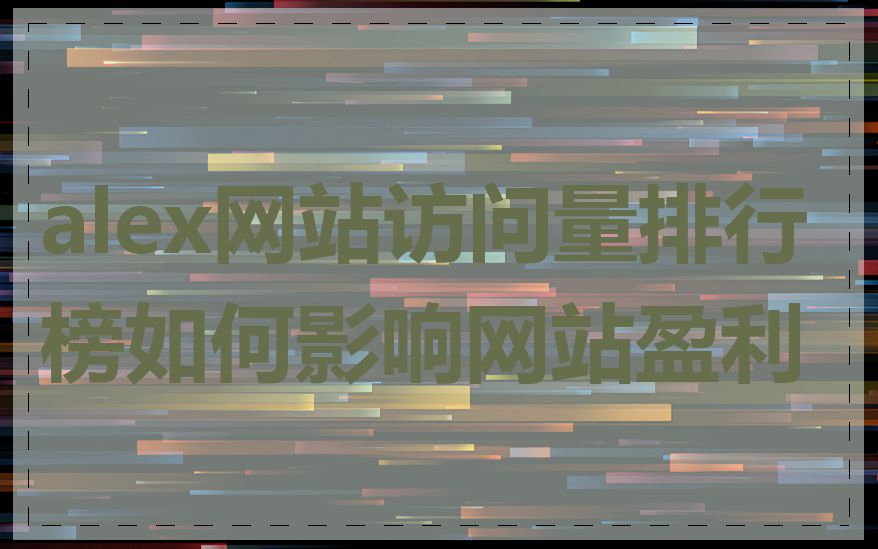 alex网站访问量排行榜如何影响网站盈利