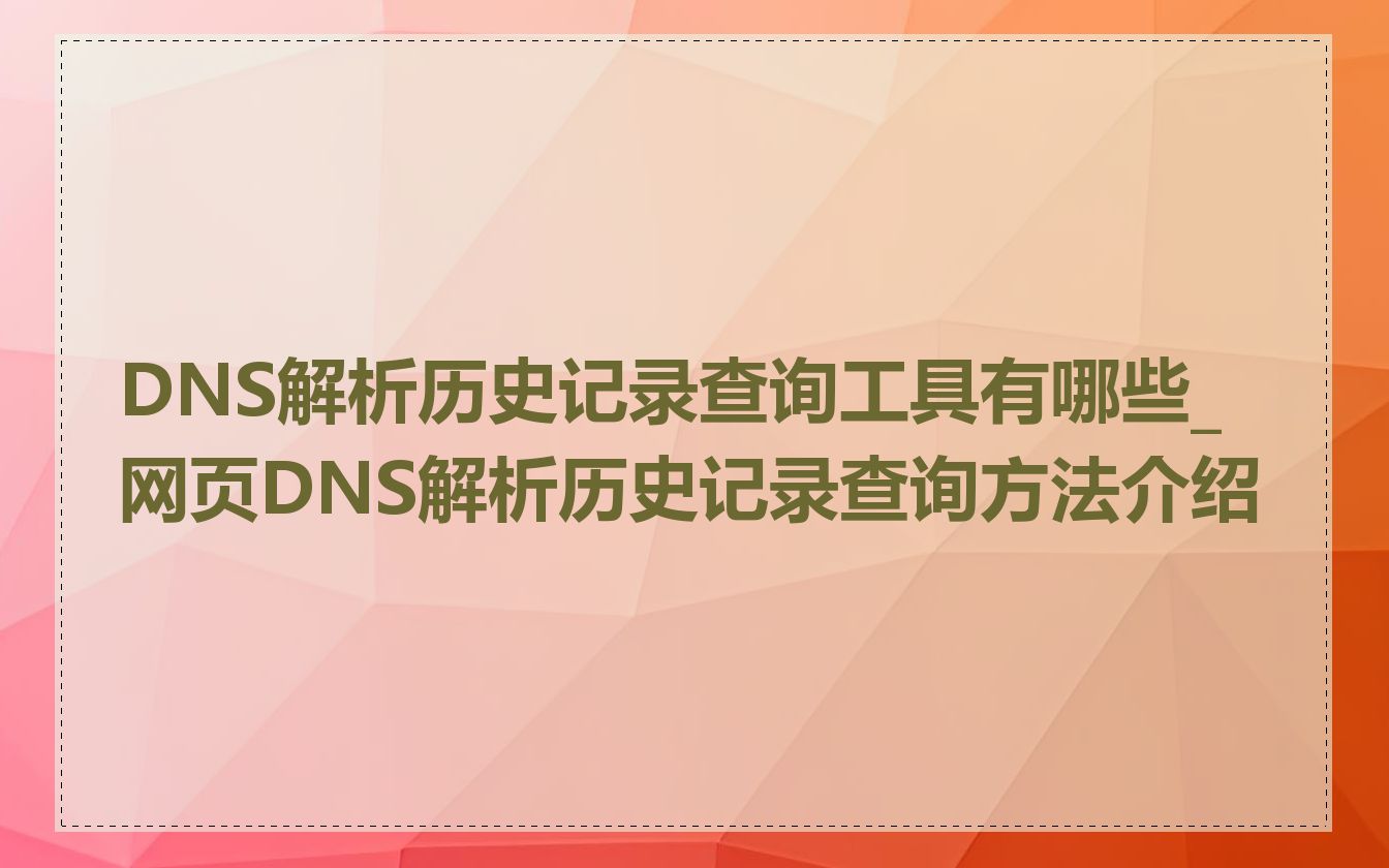 DNS解析历史记录查询工具有哪些_网页DNS解析历史记录查询方法介绍