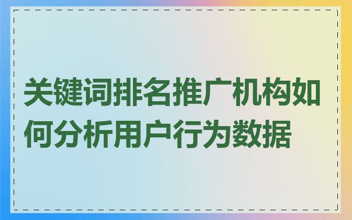 关键词排名推广机构如何分析用户行为数据