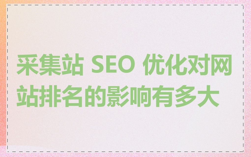 采集站 SEO 优化对网站排名的影响有多大