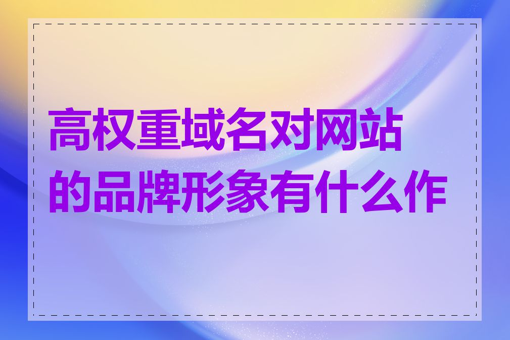 高权重域名对网站的品牌形象有什么作用