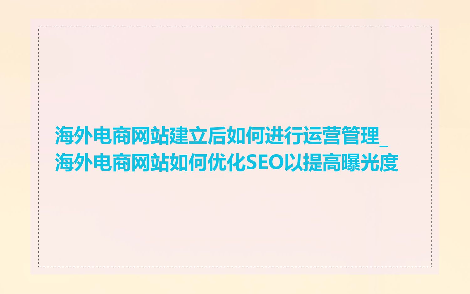 海外电商网站建立后如何进行运营管理_海外电商网站如何优化SEO以提高曝光度