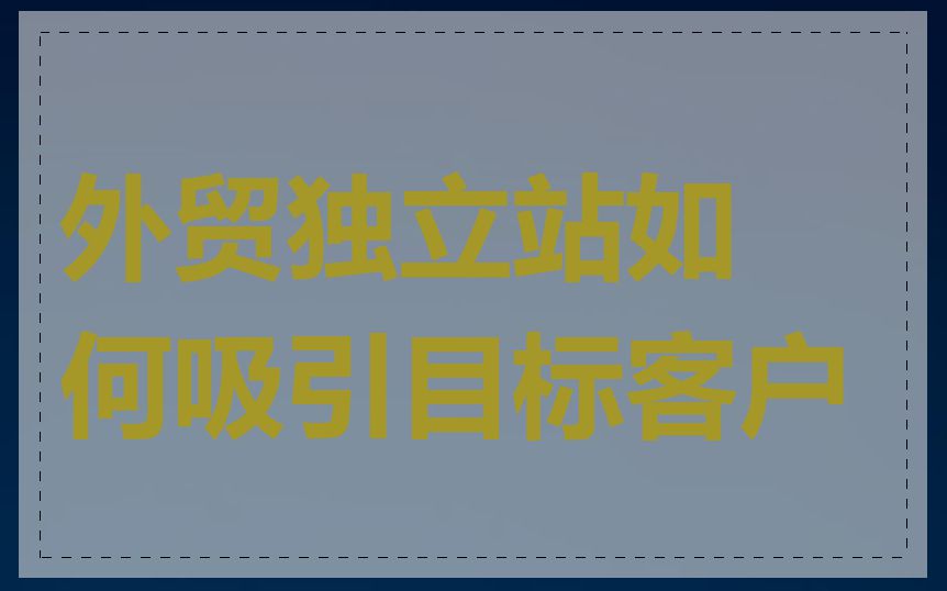 外贸独立站如何吸引目标客户