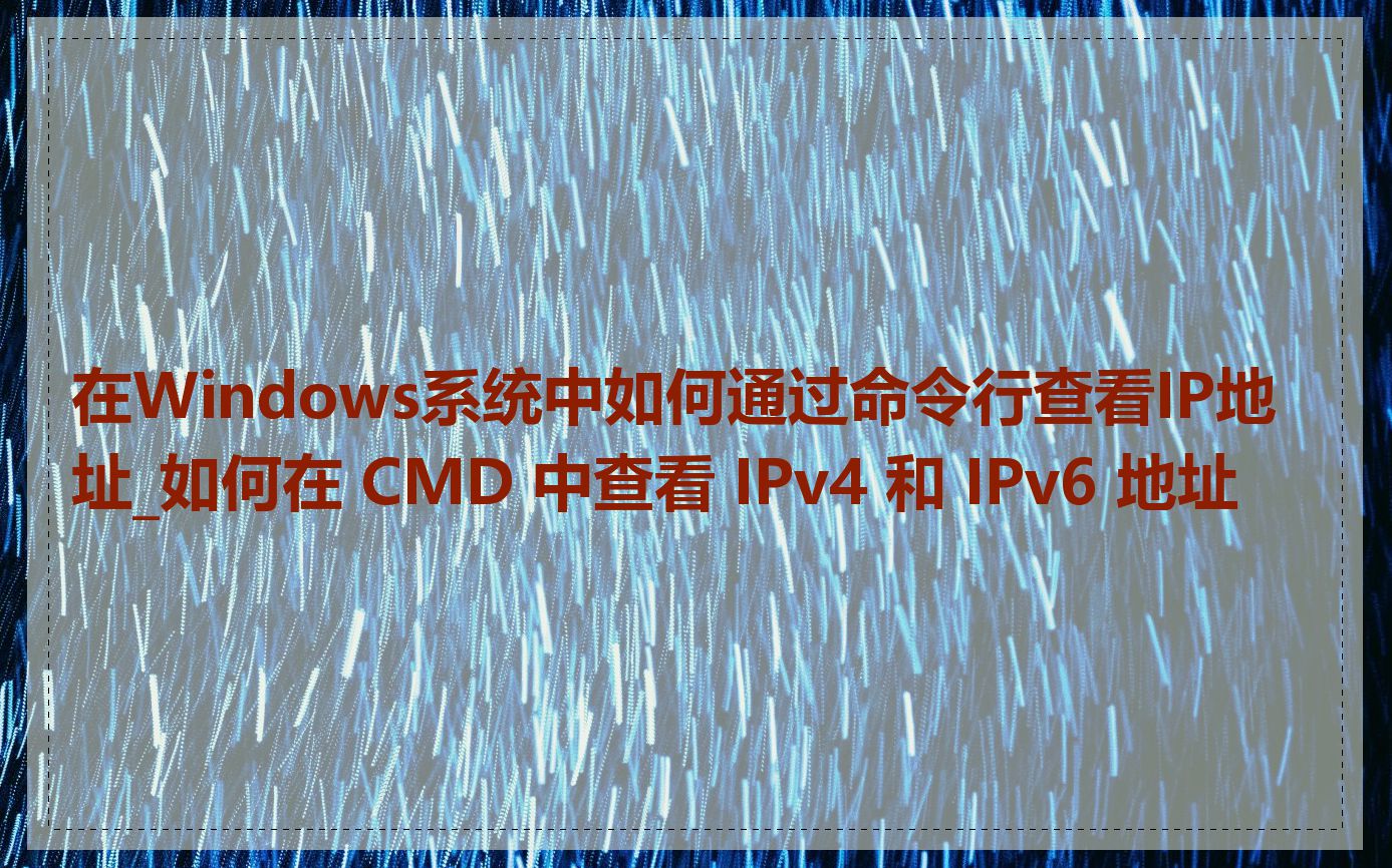 在Windows系统中如何通过命令行查看IP地址_如何在 CMD 中查看 IPv4 和 IPv6 地址