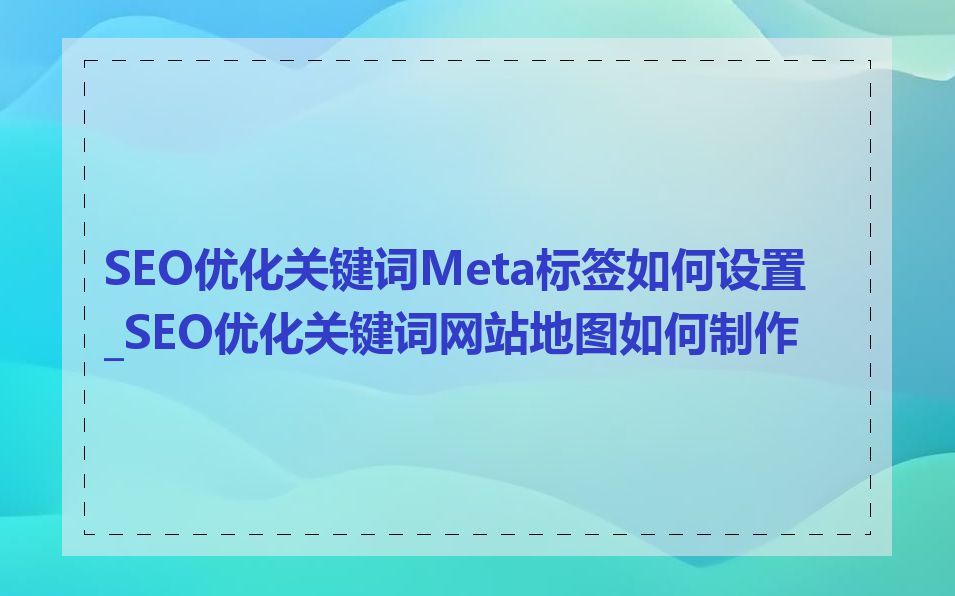 SEO优化关键词Meta标签如何设置_SEO优化关键词网站地图如何制作