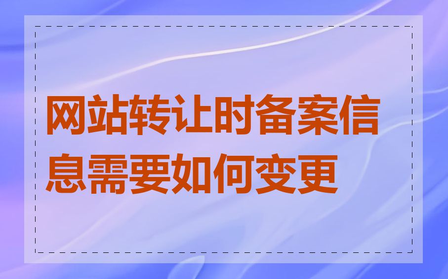 网站转让时备案信息需要如何变更