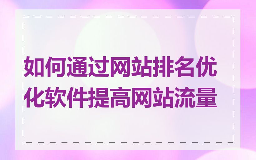 如何通过网站排名优化软件提高网站流量