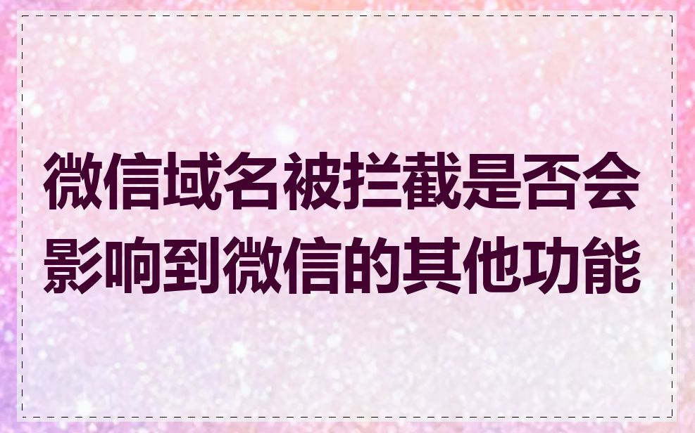 微信域名被拦截是否会影响到微信的其他功能