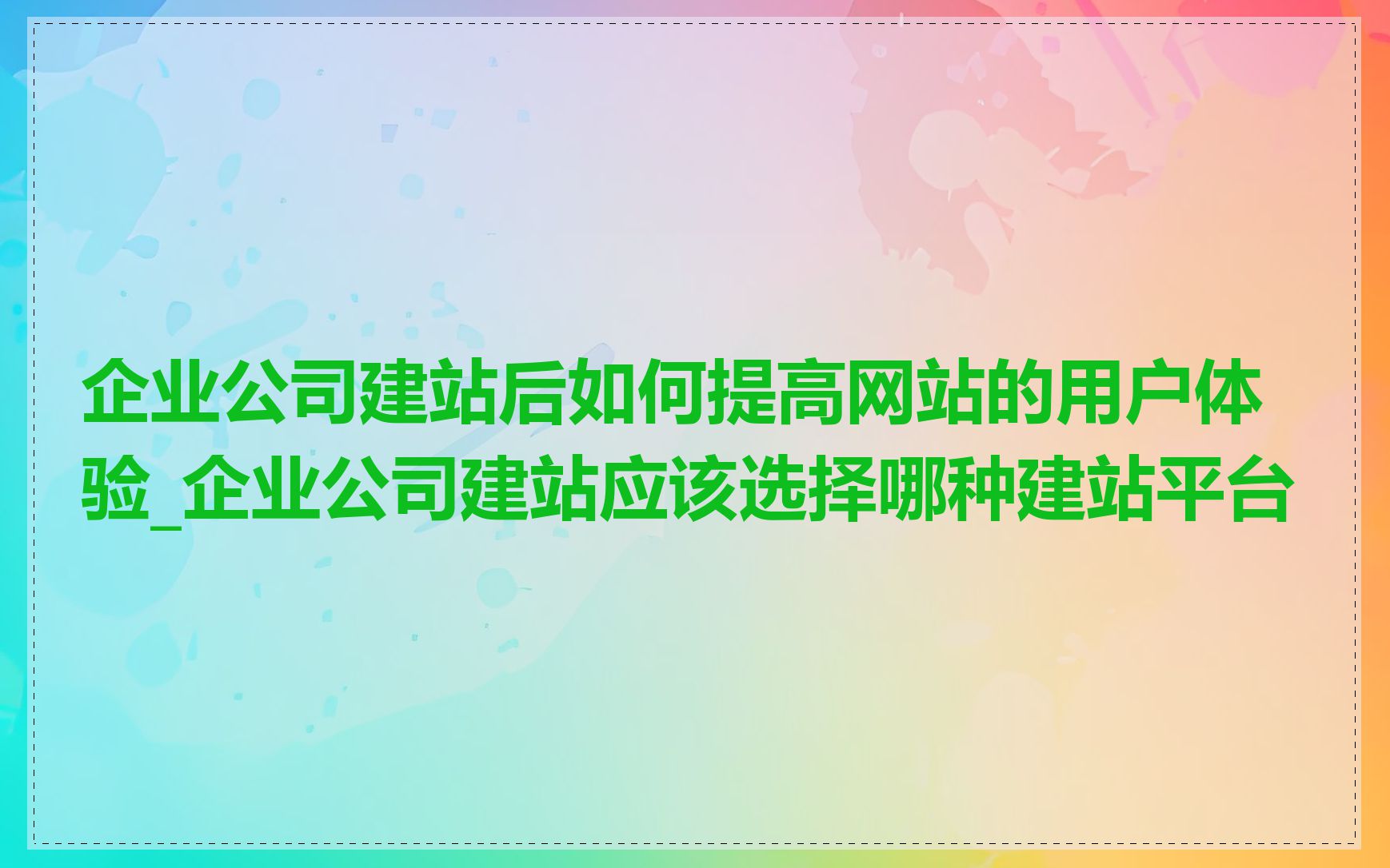 企业公司建站后如何提高网站的用户体验_企业公司建站应该选择哪种建站平台